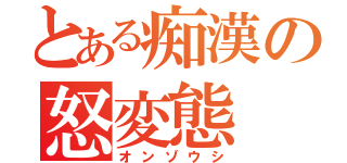 とある痴漢の怒変態（オンゾウシ）