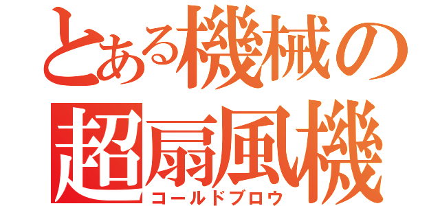 とある機械の超扇風機（コールドブロウ）