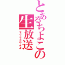 とあるちよこの生放送（ｇｄｇｄやんよ）