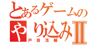 とあるゲームのやり込み勢Ⅱ（戸田浩輔）