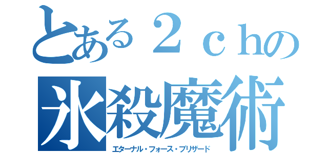 とある２ｃｈの氷殺魔術（エターナル・フォース・ブリザード）