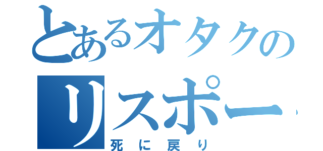 とあるオタクのリスポーン（死に戻り）