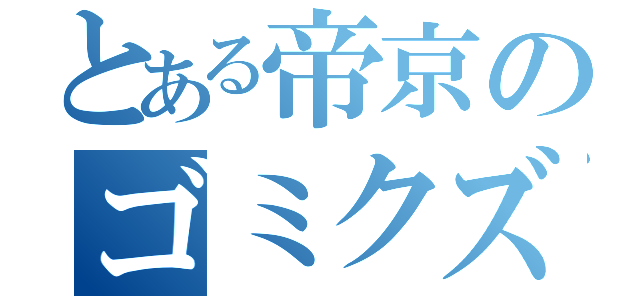 とある帝京のゴミクズ（）