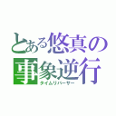 とある悠真の事象逆行（タイムリバーサー）