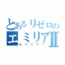 とあるリゼロのエミリアたんⅡ（モブリア）