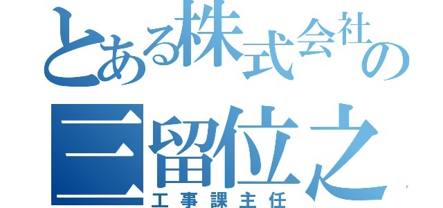 とある株式会社　興建社の三留位之（工事課主任）