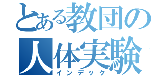 とある教団の人体実験（インデック）