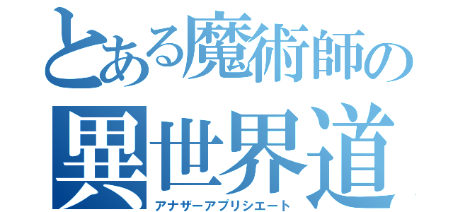 とある魔術師の異世界道楽（アナザーアプリシエート）