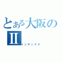 とある大阪のⅡ（インデックス）