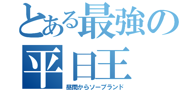 とある最強の平日王（昼間からソープランド）