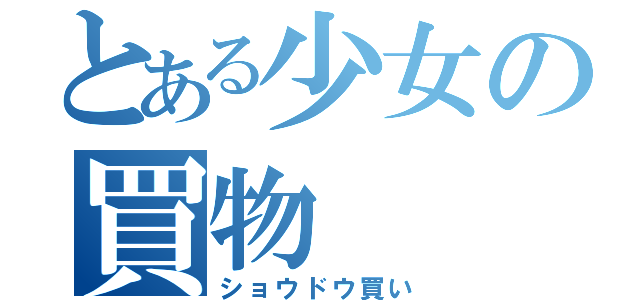 とある少女の買物（ショウドウ買い）