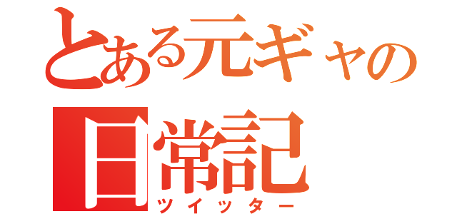 とある元ギャの日常記（ツイッター）