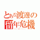 とある渡邊の留年危機（（（（（；゜Д゜））））））））