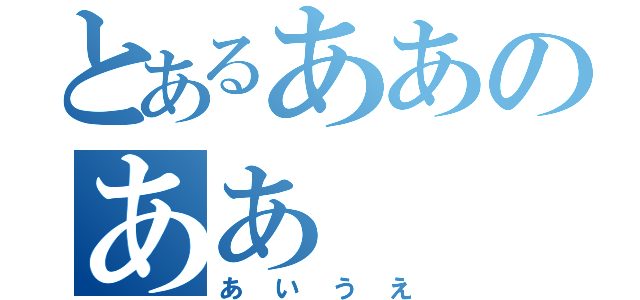 とあるああのああ（あいうえ）