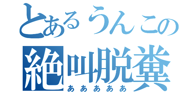 とあるうんこの絶叫脱糞（あああああ）