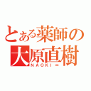 とある薬師の大原直樹（ＮＡＯＫＩ∞）