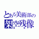 とある美術部の架空残像（森数）