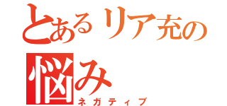 とあるリア充の悩み（ネガティブ）