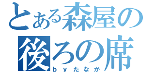 とある森屋の後ろの席（ｂｙたなか）