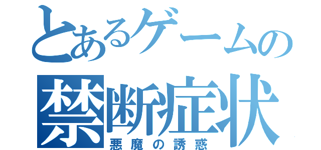 とあるゲームの禁断症状（悪魔の誘惑）