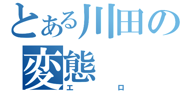 とある川田の変態（エロ）