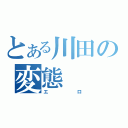 とある川田の変態（エロ）