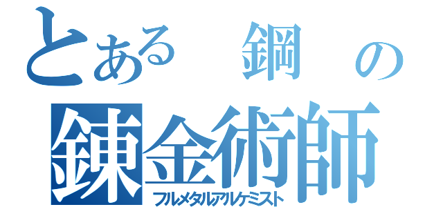 とある　鋼　の錬金術師（フルメタルアルケミスト）