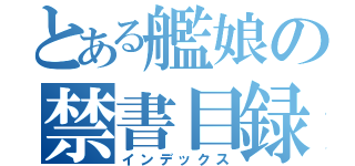 とある艦娘の禁書目録（インデックス）