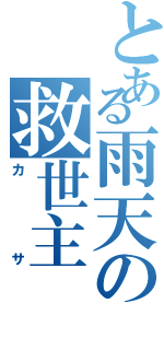 とある雨天の救世主（カサ）