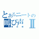 とあるニートの叫び声Ⅱ（家出編）