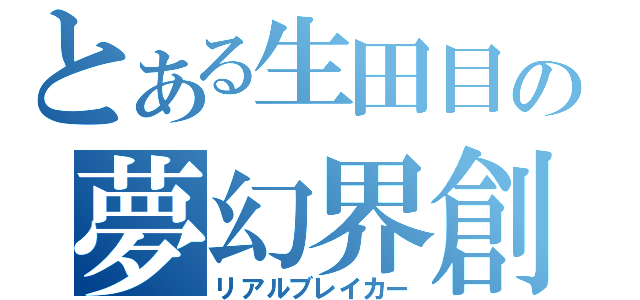 とある生田目の夢幻界創（リアルブレイカー）