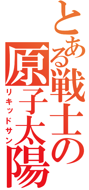 とある戦士の原子太陽（リキッドサン）