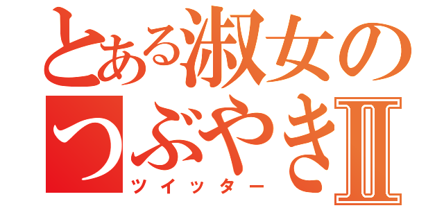 とある淑女のつぶやきⅡ（ツイッター）