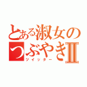 とある淑女のつぶやきⅡ（ツイッター）