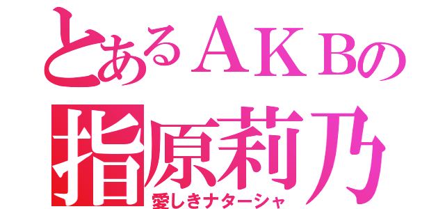 とあるＡＫＢの指原莉乃（愛しきナターシャ）