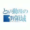 とある動漫の絕對領域（アニメぶかつ）