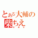 とある大輔の柴ちえ（元彼女）