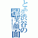 とある渋谷の爆笑顔面（その眼鏡の内に秘めたものとは…）