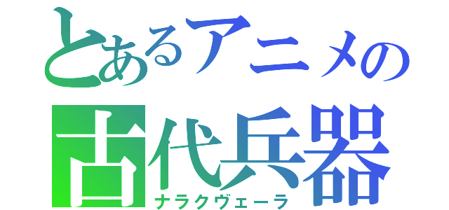 とあるアニメの古代兵器（ナラクヴェーラ）