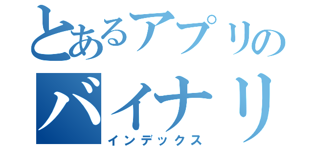 とあるアプリのバイナリ故障（インデックス）