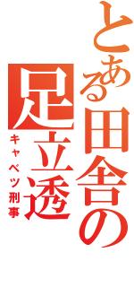 とある田舎の足立透（キャベツ刑事）