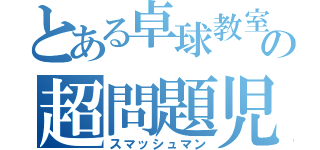 とある卓球教室の超問題児（スマッシュマン）