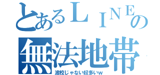 とあるＬＩＮＥの無法地帯（波校じゃない奴多いｗ）