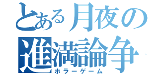 とある月夜の進満論争（ホラーゲーム）