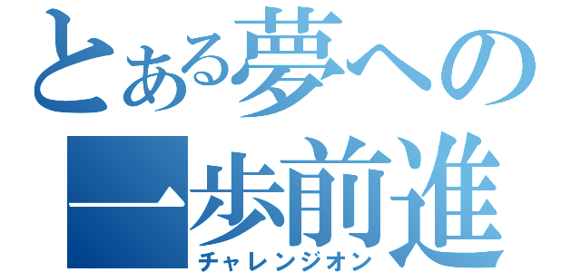 とある夢への一歩前進（チャレンジオン）