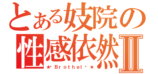 とある妓院の性感依然Ⅱ（★╒Ｂｒｏｔｈｅｌ╕★）