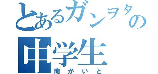 とあるガンヲタクの中学生（南かいと）