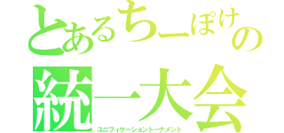 とあるちーぽけの統一大会（ユニフィケーショントーナメント）