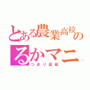 とある農業高校のるかマニア（つまり変態）