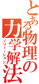 とある物理の力学解法（ソリューション）